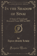 In the Shadow of Sinai: A Story of Travel and Research from 1895 to 1897 (Classic Reprint)