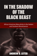 In the Shadow of the Black Beast: African American Masculinity in the Harlem and Southern Renaissances