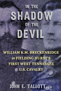 In The Shadow of The Devil: William K.M. Breckenridge in Fielding Hurst's First West Tennessee U.S. Cavalry: William K.M. Breckenridge in Fielding Hurst's First West Tennessee Cavalry U.S.A.