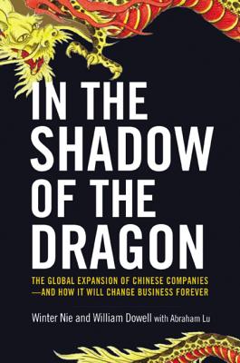 In the Shadow of the Dragon: The Global Expansion of Chinese Companies--And How It Will Change Business Forever - Nie, Winter, and Dowell, William, and Lu, Abraham