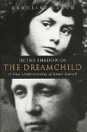 In the Shadow of the Dream Child: A New Understanding of Lewis Carroll - Leach, Karoline