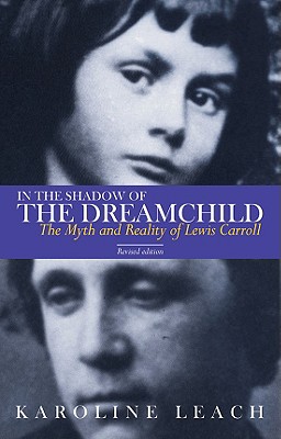 In the Shadow of the Dreamchild: The Myth and Reality of Lewis Carroll - Leach, Karoline