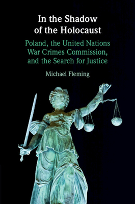 In the Shadow of the Holocaust: Poland, the United Nations War Crimes Commission, and the Search for Justice - Fleming, Michael