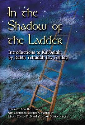 In the Shadow of the Ladder: Introductions to Kabbalah - Ashlag, Rabbi Yehudah Lev, and Cohen, Mark, PhD (Translated by), and Cohen, Yedidah (Translated by)