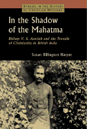 In the Shadow of the Mahatma: Bishop V. S. Azariah and the Travails of Christianity in British India - Harper, Susan Billington, M.A., Ph.D.