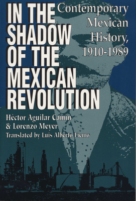 In the Shadow of the Mexican Revolution: Contemporary Mexican History, 1910-1989 - Aguilar Camn, Hctor, and Meyer, Lorenzo, and Fierro, Luis Alberto (Translated by)