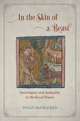 In the Skin of a Beast: Sovereignty and Animality in Medieval France - McCracken, Peggy, Dr.