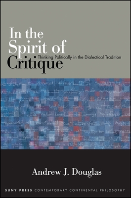 In the Spirit of Critique: Thinking Politically in the Dialectical Tradition - Douglas, Andrew J