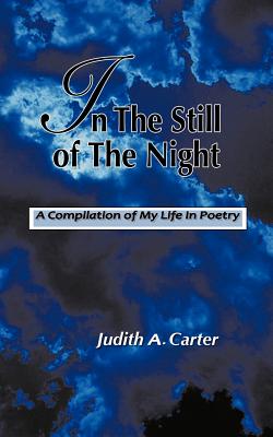 In The Still of the Night: A Compilation of My Life in Poetry - Carter, Judith A.
