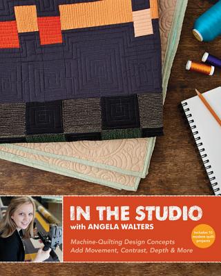 In the Studio with Angela Walters: Machine-Quilting Design Concepts - Add Movement, Contrast, Depth & More - Walters, Angela