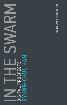 In the Swarm: Digital Prospects - Han, Byung-Chul, and Butler, Erik (Translated by)