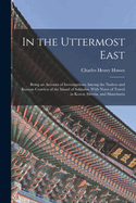 In the Uttermost East: Being an Account of Investigations Among the Natives and Russian Convicts of the Island of Sakhalin, With Notes of Travel in Korea, Siberia, and Manchuria