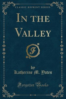 In the Valley (Classic Reprint) - Yates, Katherine M