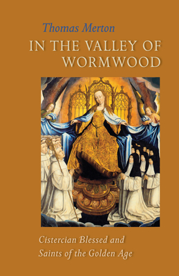 In the Valley of Wormwood: Cistercian Blessed and Saints of the Golden Age Volume 233 - Merton, Thomas, and Hart, Patrick (Editor), and McGuire, Brian P (Foreword by)
