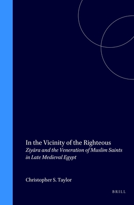 In the Vicinity of the Righteous: Ziy ra and the Veneration of Muslim Saints in Late Medieval Egypt - Taylor