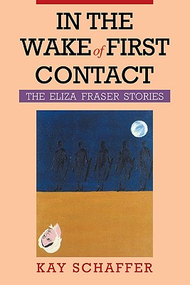 In the Wake of First Contact: The Eliza Fraser Stories - Schaffer, Kay