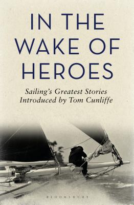 In the Wake of Heroes: Sailing's Greatest Stories Introduced by Tom Cunliffe - Cunliffe, Tom (Editor)