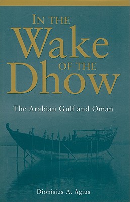 In the Wake of the Dhow: The Arabian Gulf and Oman - Agius, Dionisius A