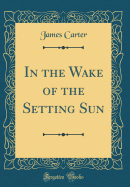 In the Wake of the Setting Sun (Classic Reprint)