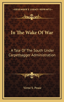 In the Wake of War: A Tale of the South Under Carpetbagger Administration - Pease, Verne S