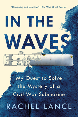 In the Waves: My Quest to Solve the Mystery of a Civil War Submarine - Lance, Rachel