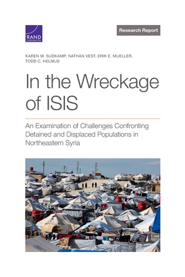 In the Wreckage of ISIS: An Examination of Challenges Confronting Detained and Displaced Populations in Northeastern Syria - Sudkamp, Karen M, and Vest, Nathan, and Mueller, Erik E