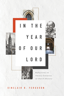 In the Year of Our Lord: Reflections on Twenty Centuries of Church History - Ferguson, Sinclair B