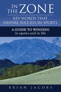 In the Zone - Key Words That Inspire Success in Sports: A Guide to Winning - In Sports and in Life