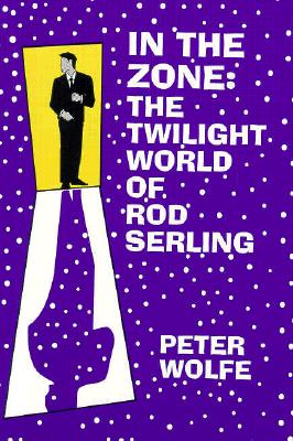 In the Zone: The Twilight World of Rod Serling - Wolfe, Peter, Professor, PH.D.
