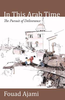 In This Arab Time: The Pursuit of Deliverance - Ajami, Fouad