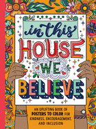 In This House We Believe: An Uplifting Book of Posters to Color for Kindness, Encouragement, and Inclusion