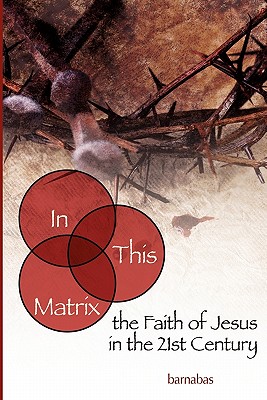 In This Matrix: the Faith of Jesus in the 21st Century - Barnabas