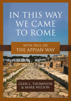 In This Way We Came to Rome: With Paul on the Appian Way - Thompson, Glen L, and Wilson, Mark