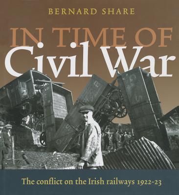 In Time of Civil War: The Conflict on the Irish Railways 1922-23 - Share, Bernard