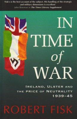 In Time of War: Ireland, Ulster and the Price of Neutrality 1939-1945 - Fisk, Robert