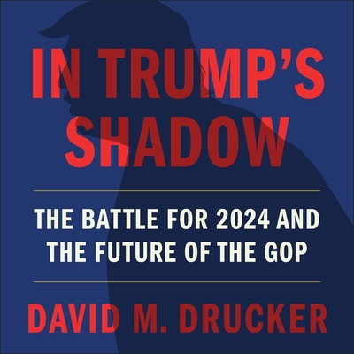 In Trump's Shadow: The Battle for 2024 and the Future of the GOP - Drucker, David M (Read by)