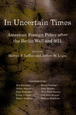 In Uncertain Times: American Foreign Policy After the Berlin Wall and 9/11 - Leffler, Melvyn P (Editor), and Legro, Jeffrey W (Editor)