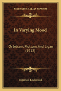 In Varying Mood: Or Jetsam, Flotsam, And Ligan (1912)