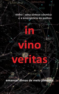 In Vino Veritas: Vinho: Uma S?ntese C?smica E a Emerg?ncia Do Pathos - Pimenta, Emanuel Dimas De Melo