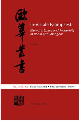 In-Visible Palimpsest: Memory, Space and Modernity in Berlin and Shanghai - Pan, Lu