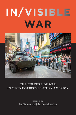 In/Visible War: The Culture of War in Twenty-First-Century America - Simons, Jon (Contributions by), and Lucaites, John Louis (Contributions by), and Berman, Nina (Photographer)