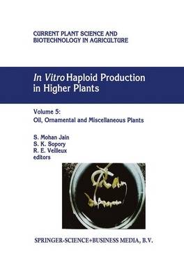 In Vitro Haploid Production in Higher Plants: Volume 5 -- Oil, Ornamental and Miscellaneous Plants - Jain, S Mohan (Editor), and Sopory, S K (Editor), and Veilleux, R E (Editor)