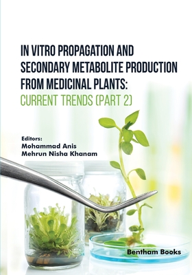 In Vitro Propagation and Secondary Metabolite Production from Medicinal Plants: Current Trends (Part 2) - Khanam, Mehrun Nisha (Editor), and Anis, Mohammad