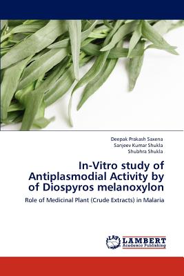 In-Vitro study of Antiplasmodial Activity by of Diospyros melanoxylon - Saxena, Deepak Prakash, and Shukla, Sanjeev Kumar, and Shukla, Shubhra