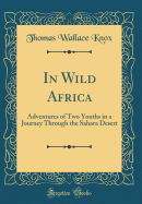 In Wild Africa: Adventures of Two Youths in a Journey Through the Sahara Desert (Classic Reprint)