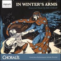 In Winter's Arm: Seasonal Music by Bob Chilcott - Carl Ellinwood (vocals); Choralis; James Shaffran (baritone); James Shaffran (vocals); Joshua Brown (vocals);...