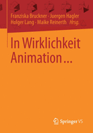 In Wirklichkeit Animation...: Beitr?ge Zur Deutschsprachigen Animationsforschung
