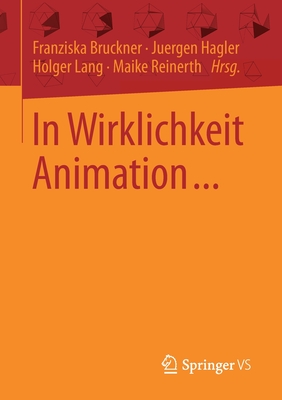 In Wirklichkeit Animation...: Beitr?ge Zur Deutschsprachigen Animationsforschung - Bruckner, Franziska (Editor), and Hagler, Juergen (Editor), and Lang, Holger (Editor)