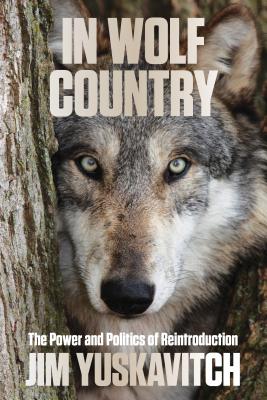 In Wolf Country: The Power and Politics of Reintroduction - Yuskavitch, Jim