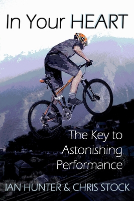 In Your Heart: The Key to Astonishing Performance - Hunter, Ian, and Stock, Chris